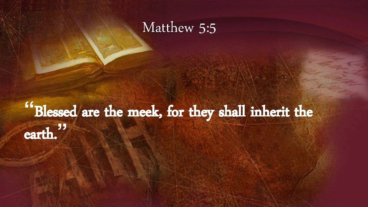 Matthew 5: 5 “Blessed are the meek, for they shall inherit the earth. ”