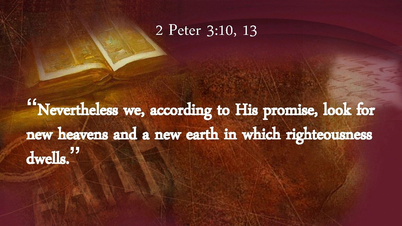2 Peter 3: 10, 13 “Nevertheless we, according to His promise, look for new