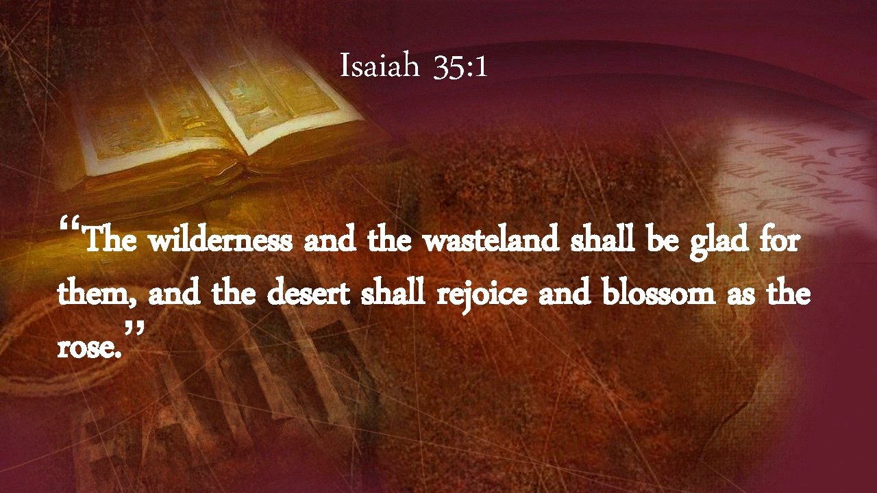 Isaiah 35: 1 “The wilderness and the wasteland shall be glad for them, and