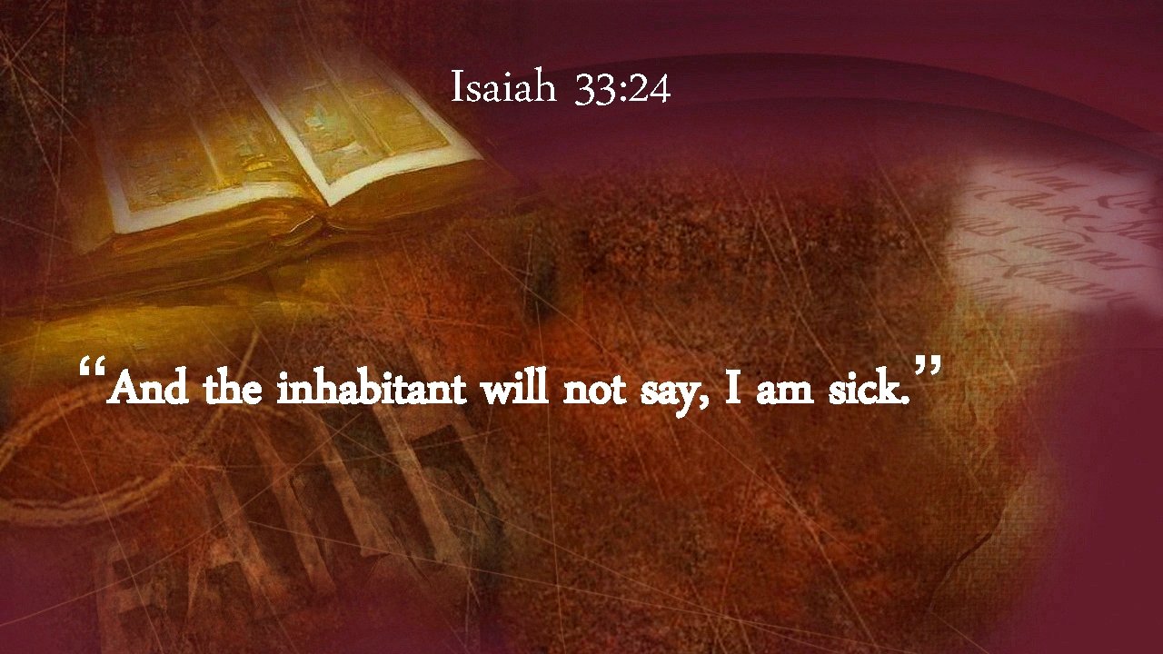 Isaiah 33: 24 “And the inhabitant will not say, I am sick. ” 