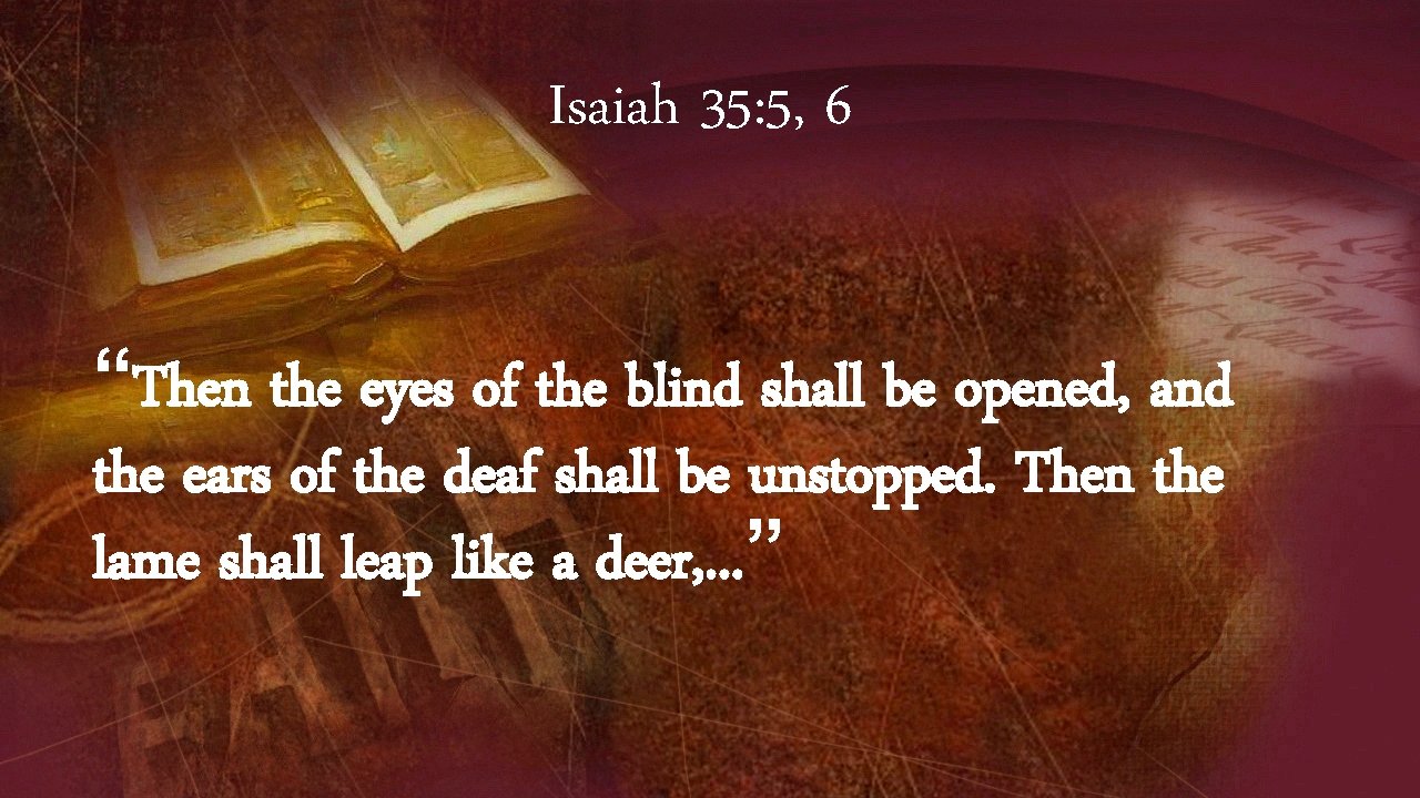 Isaiah 35: 5, 6 “Then the eyes of the blind shall be opened, and