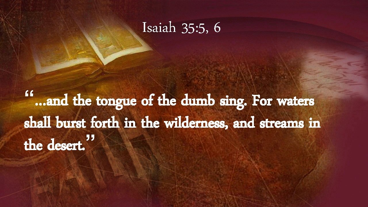 Isaiah 35: 5, 6 “…and the tongue of the dumb sing. For waters shall