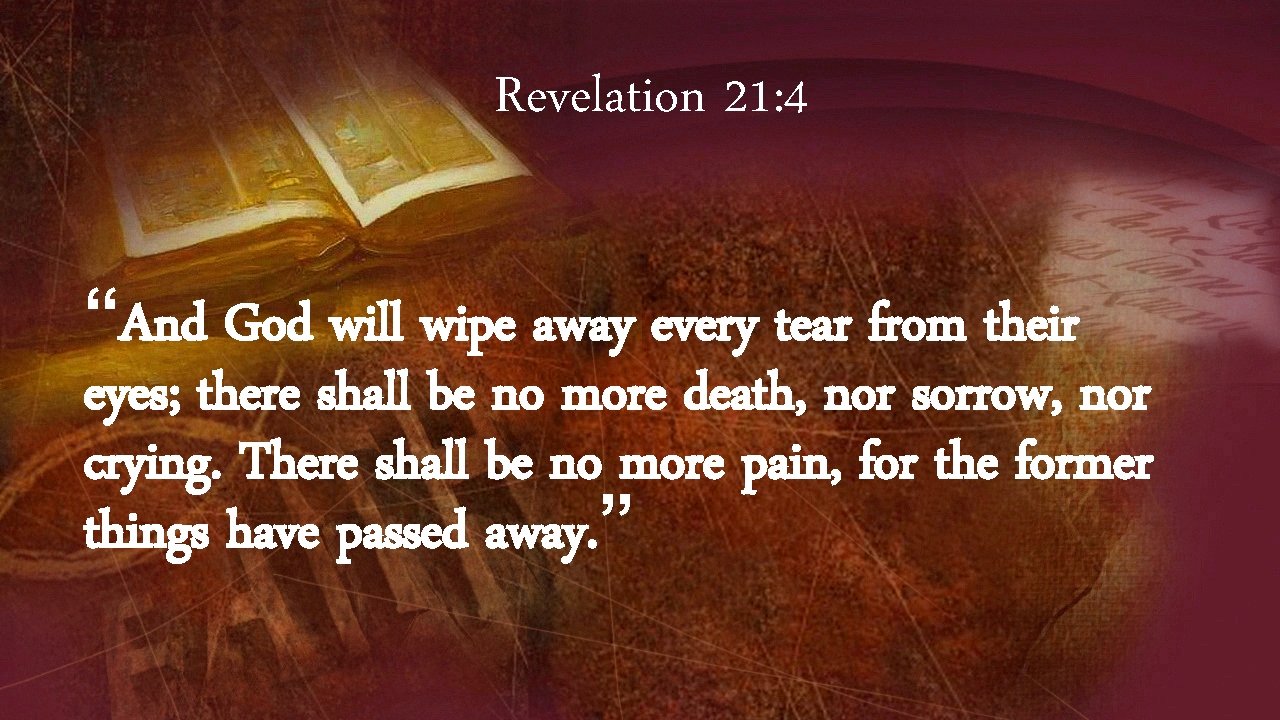 Revelation 21: 4 “And God will wipe away every tear from their eyes; there
