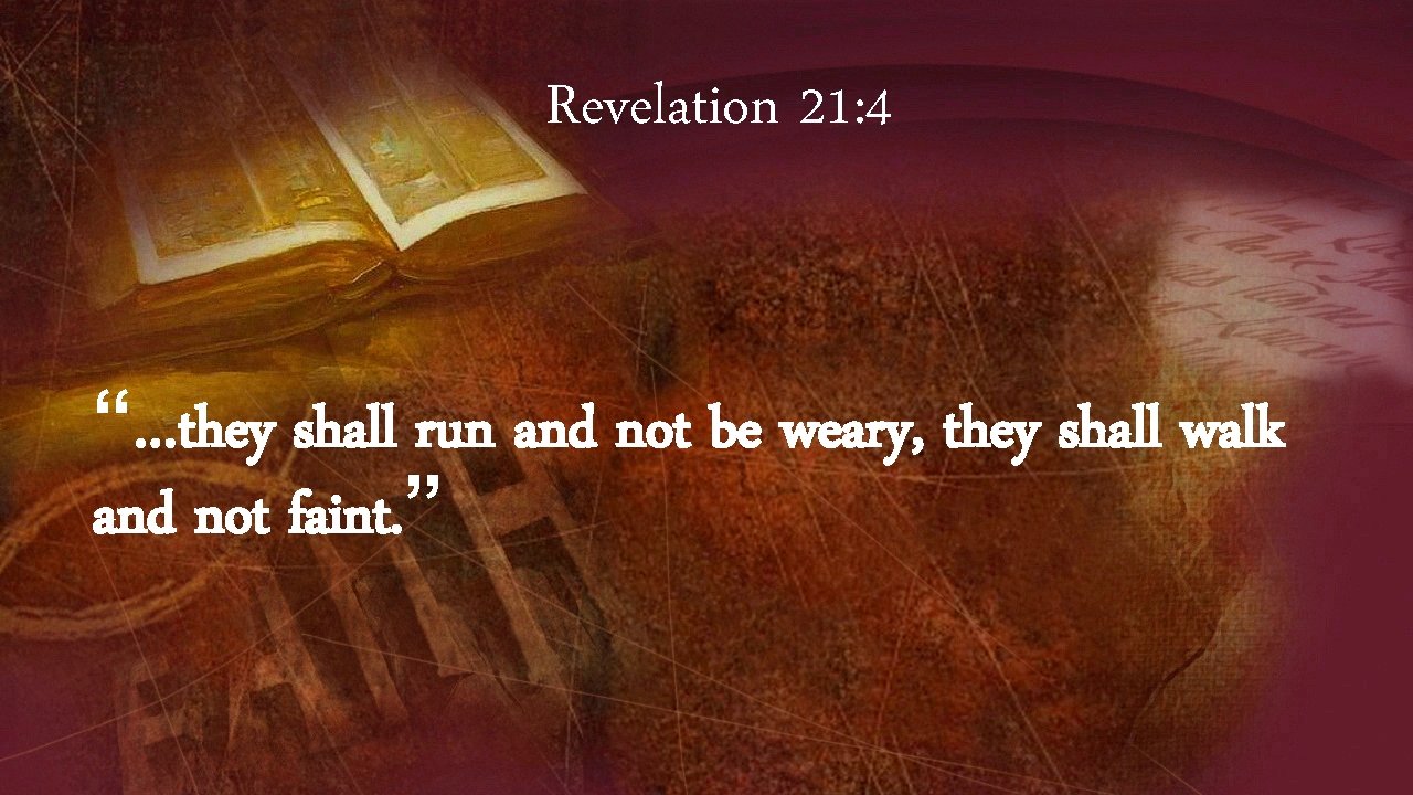 Revelation 21: 4 “…they shall run and not be weary, they shall walk and