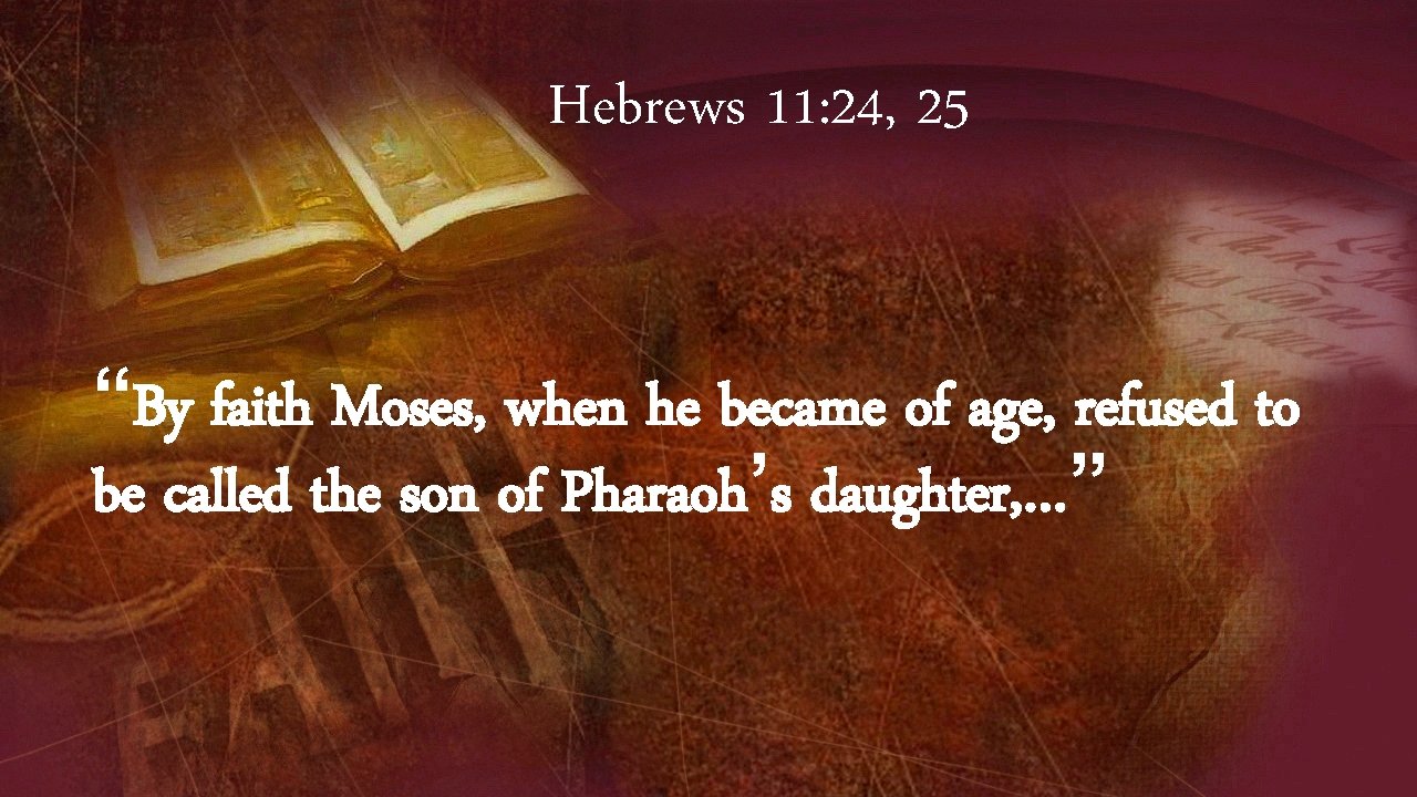 Hebrews 11: 24, 25 “By faith Moses, when he became of age, refused to