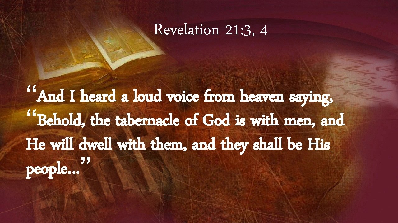 Revelation 21: 3, 4 “And I heard a loud voice from heaven saying, “Behold,