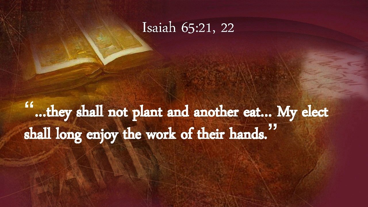 Isaiah 65: 21, 22 “…they shall not plant and another eat… My elect shall
