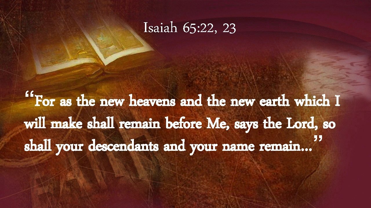 Isaiah 65: 22, 23 “For as the new heavens and the new earth which
