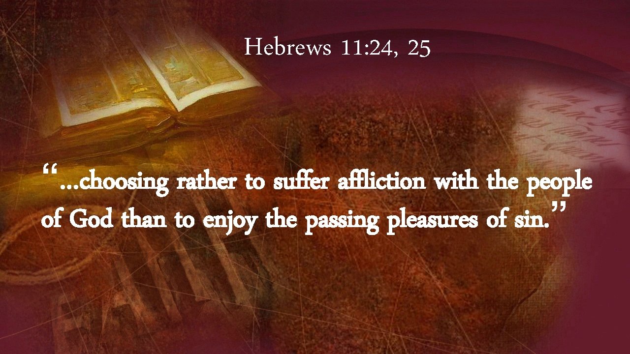 Hebrews 11: 24, 25 “…choosing rather to suffer affliction with the people of God