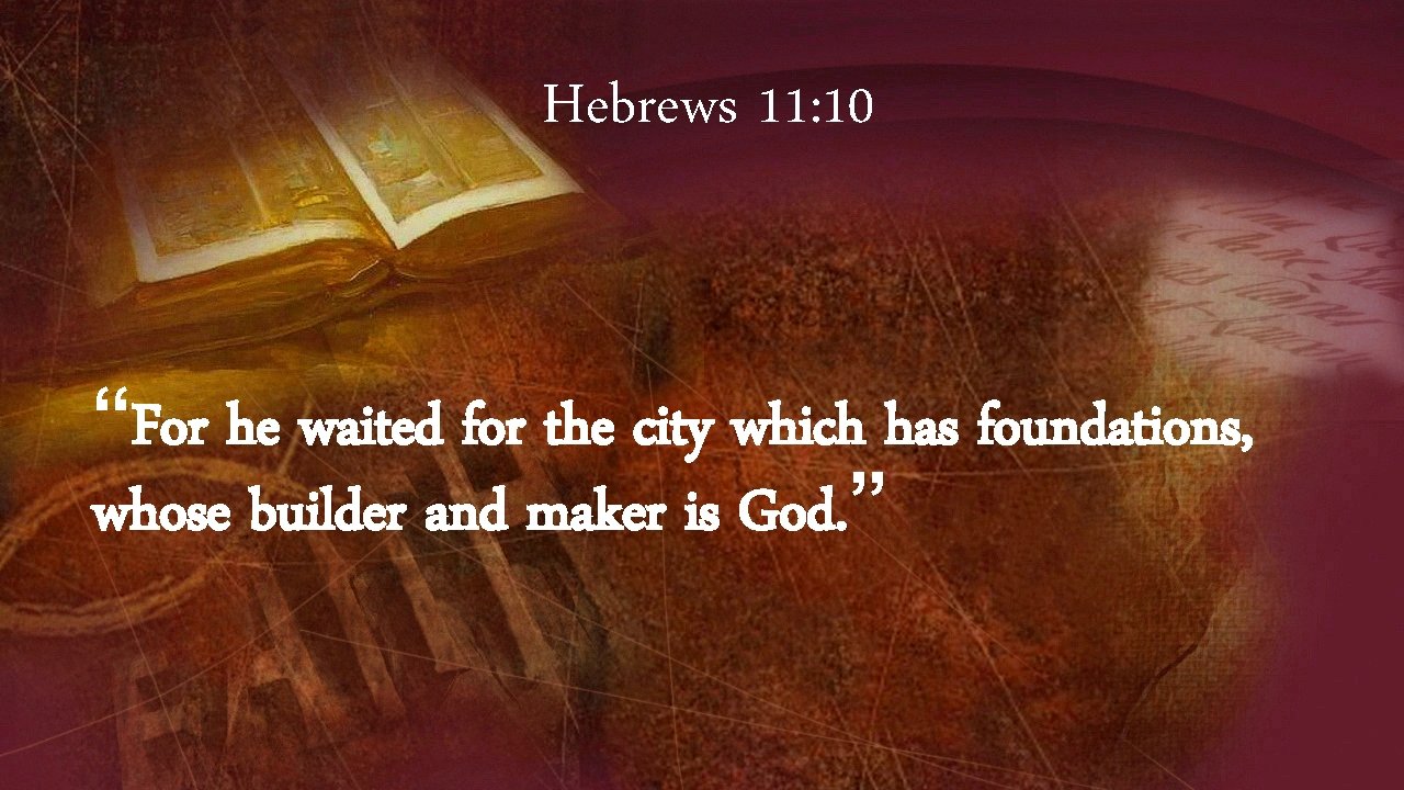Hebrews 11: 10 “For he waited for the city which has foundations, whose builder