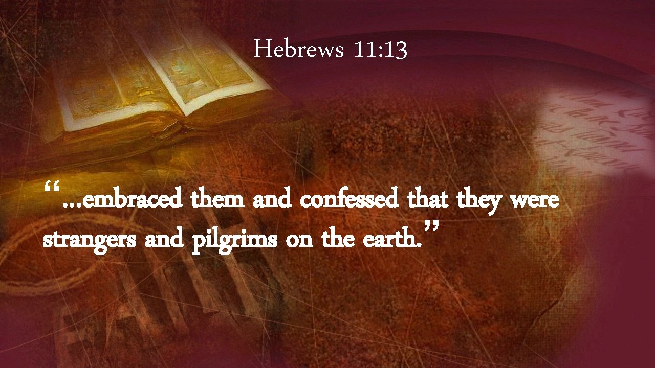 Hebrews 11: 13 “…embraced them and confessed that they were strangers and pilgrims on