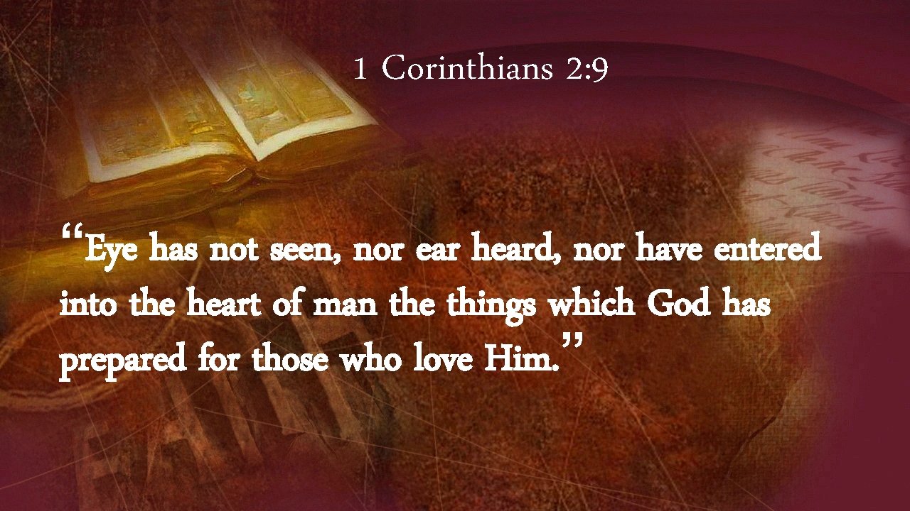 1 Corinthians 2: 9 “Eye has not seen, nor ear heard, nor have entered
