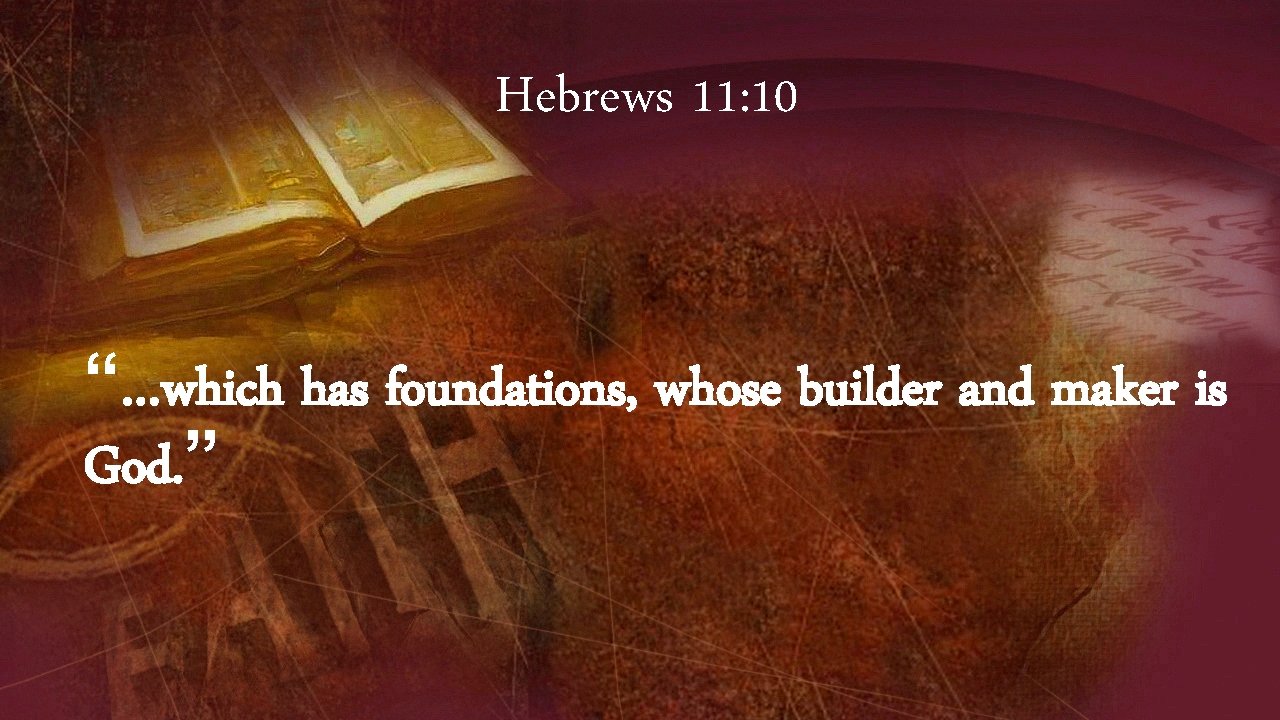 Hebrews 11: 10 “…which has foundations, whose builder and maker is God. ” 