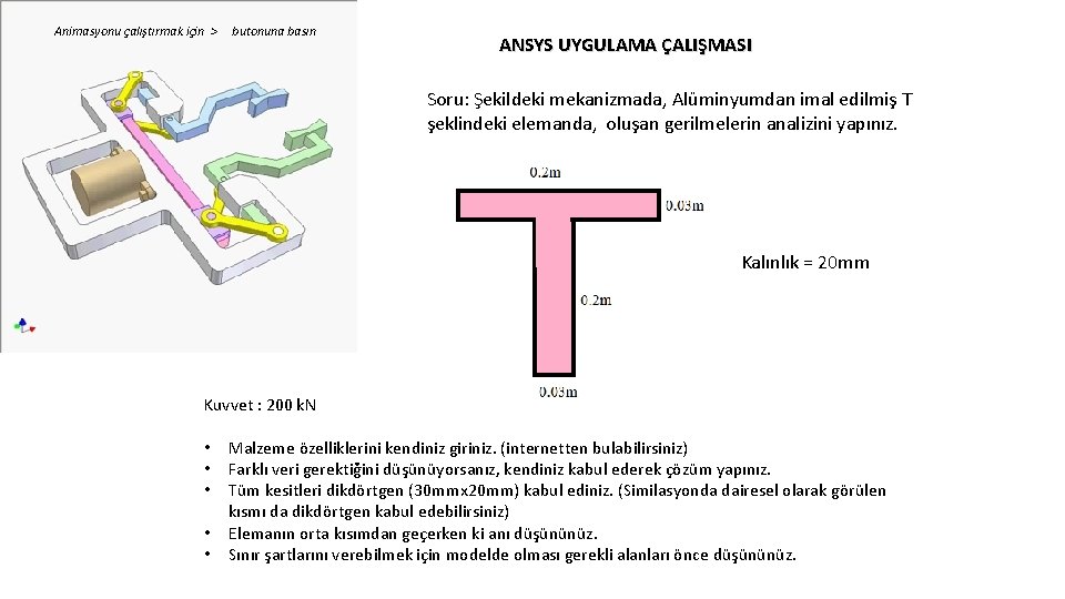 Animasyonu çalıştırmak için > butonuna basın ANSYS UYGULAMA ÇALIŞMASI Soru: Şekildeki mekanizmada, Alüminyumdan imal