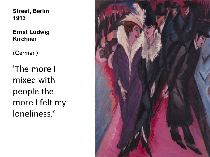 Street, Berlin 1913 Ernst Ludwig Kirchner (German) 'The more I mixed with people the Street, Berlin 1913 Ernst Ludwig Kirchner (German) 'The more I mixed with people the