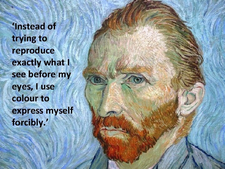 ‘Instead of trying to reproduce exactly what I see before my eyes, I use ‘Instead of trying to reproduce exactly what I see before my eyes, I use
