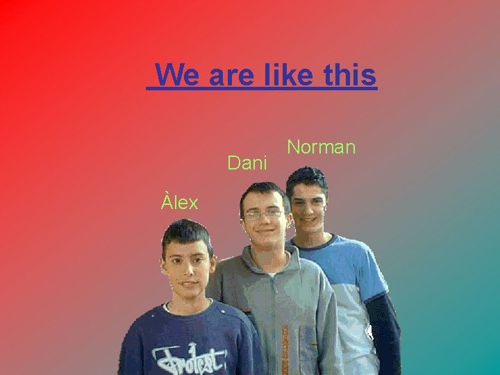 We are like this Dani Àlex Norman 