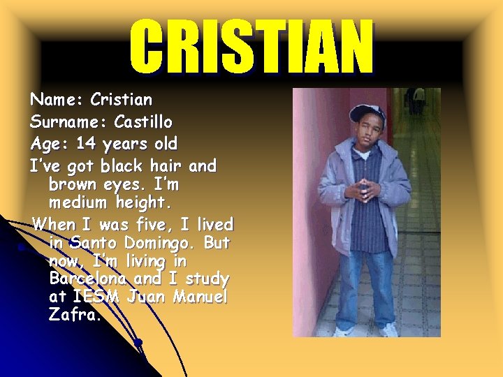 CRISTIAN Name: Cristian Surname: Castillo Age: 14 years old I’ve got black hair and