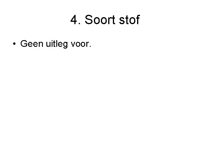 4. Soort stof • Geen uitleg voor. 