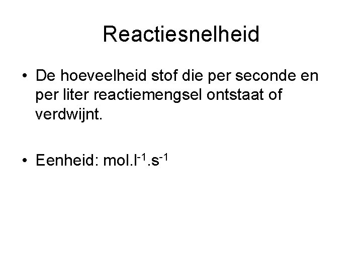 Reactiesnelheid • De hoeveelheid stof die per seconde en per liter reactiemengsel ontstaat of
