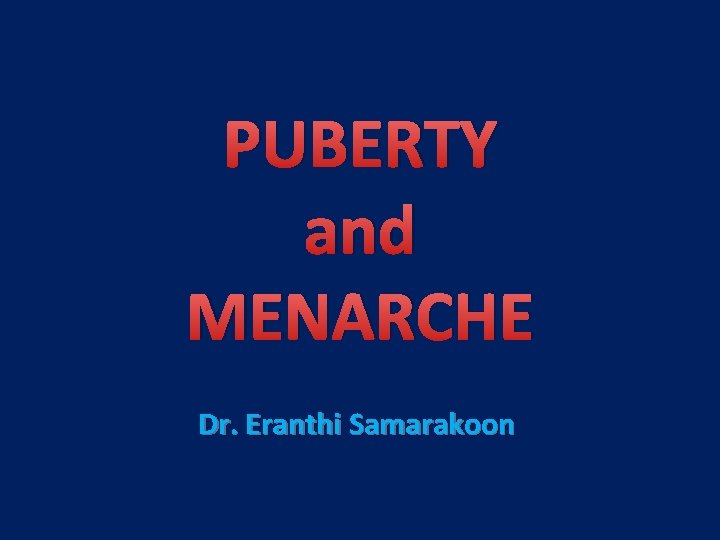 PUBERTY and MENARCHE Dr. Eranthi Samarakoon 