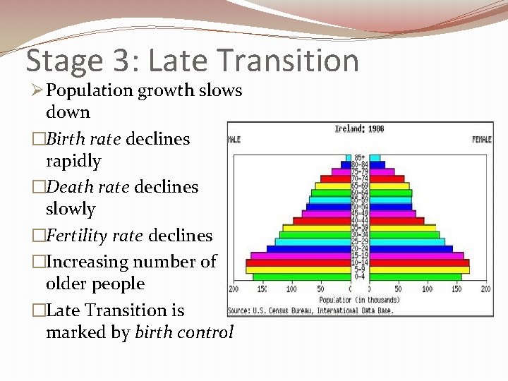 Stage 3: Late Transition Ø Population growth slows down �Birth rate declines rapidly �Death