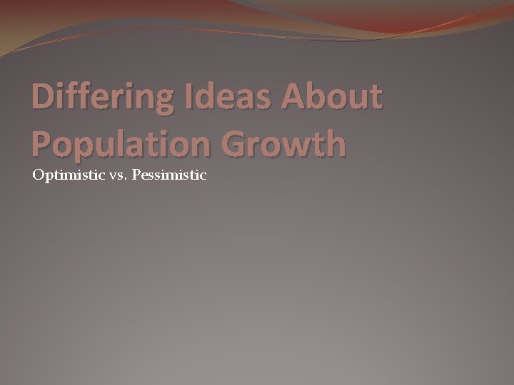 Differing Ideas About Population Growth Optimistic vs. Pessimistic 