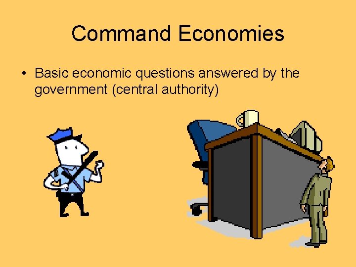 Command Economies • Basic economic questions answered by the government (central authority) 