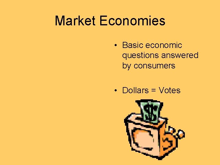 Market Economies • Basic economic questions answered by consumers • Dollars = Votes 