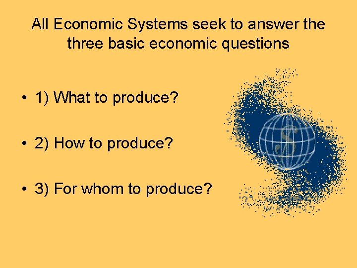 All Economic Systems seek to answer the three basic economic questions • 1) What