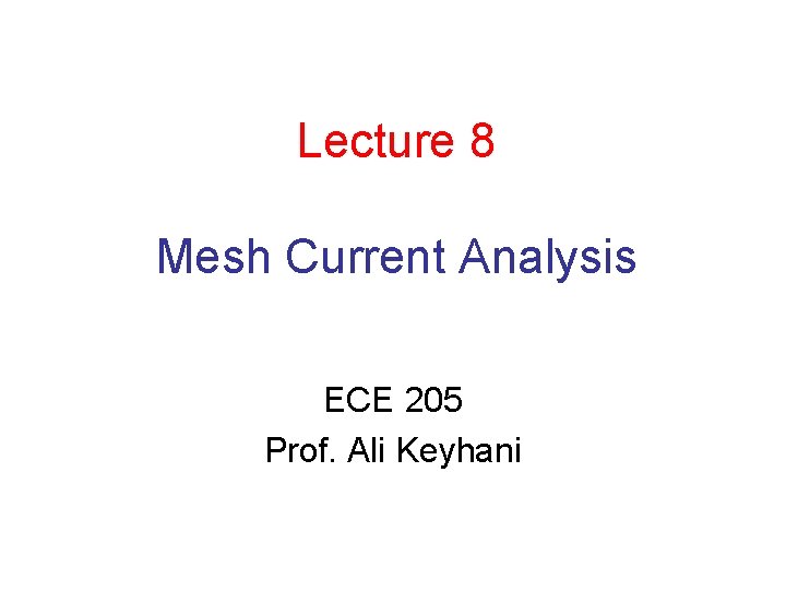 Lecture 8 Mesh Current Analysis ECE 205 Prof. Ali Keyhani 