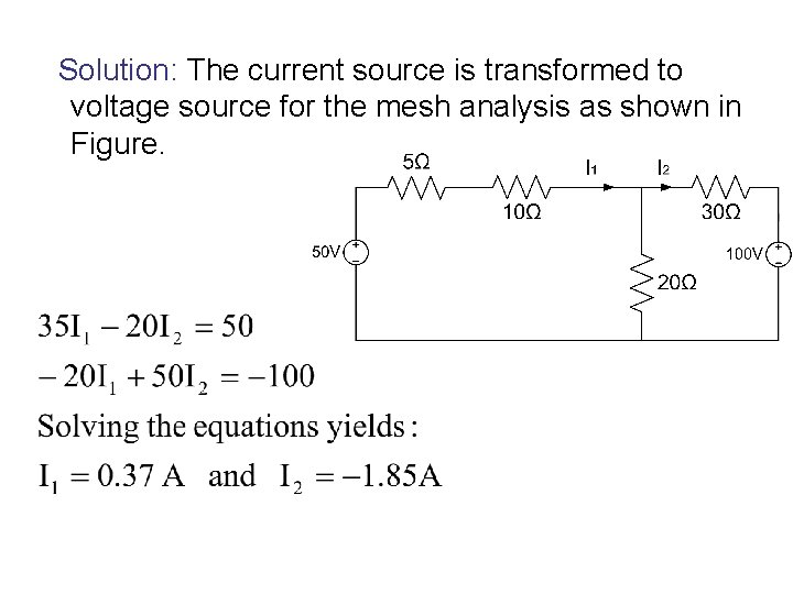 Solution: The current source is transformed to voltage source for the mesh analysis as
