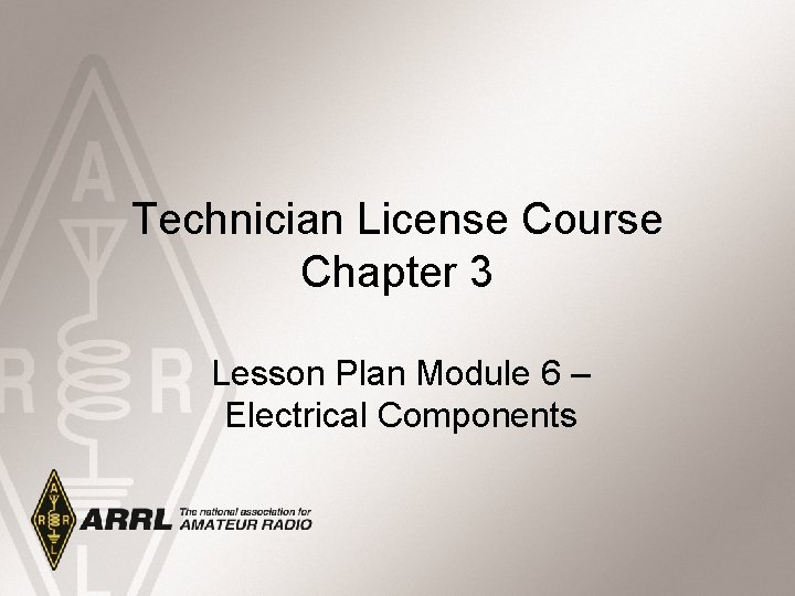 Technician License Course Chapter 3 Lesson Plan Module 6 – Electrical Components 