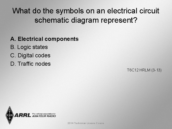 What do the symbols on an electrical circuit schematic diagram represent? A. Electrical components