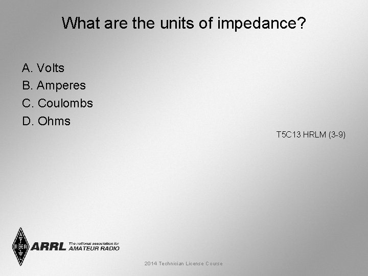 What are the units of impedance? A. Volts B. Amperes C. Coulombs D. Ohms