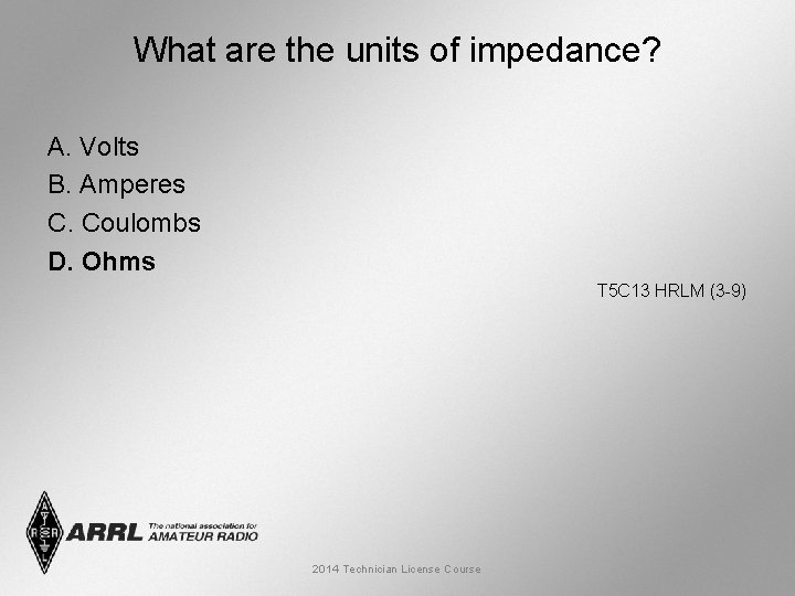 What are the units of impedance? A. Volts B. Amperes C. Coulombs D. Ohms