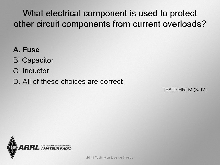 What electrical component is used to protect other circuit components from current overloads? A.