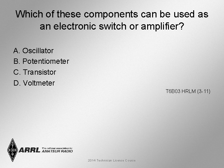 Which of these components can be used as an electronic switch or amplifier? A.