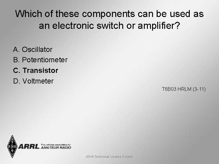 Which of these components can be used as an electronic switch or amplifier? A.