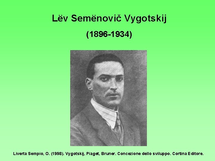 Lёv Semёnovič Vygotskij (1896 -1934) Liverta Sempio, O. (1998). Vygotskij, Piaget, Bruner. Concezione dello