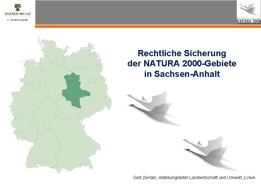 Rechtliche Sicherung der NATURA 2000 -Gebiete in Sachsen-Anhalt Gert Zender, Abteilungsleiter Landwirtschaft und Umwelt,