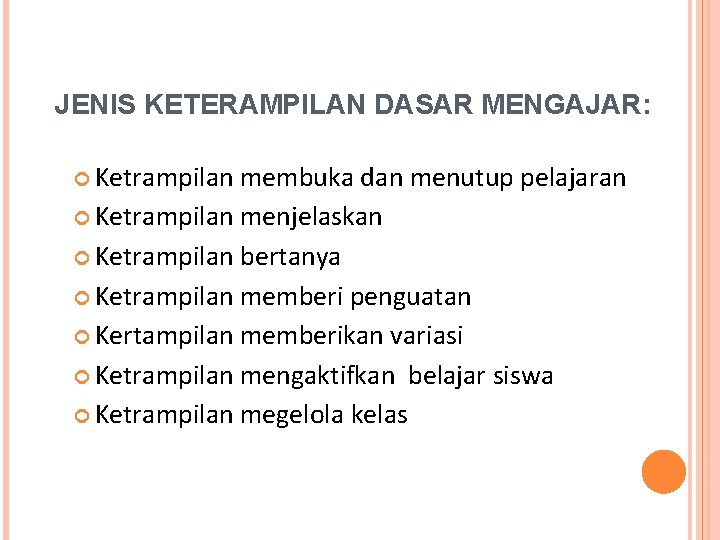 JENIS KETERAMPILAN DASAR MENGAJAR: Ketrampilan membuka dan menutup pelajaran Ketrampilan menjelaskan Ketrampilan bertanya Ketrampilan