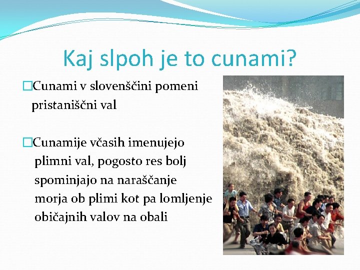 Kaj slpoh je to cunami? �Cunami v slovenščini pomeni pristaniščni val �Cunamije včasih imenujejo