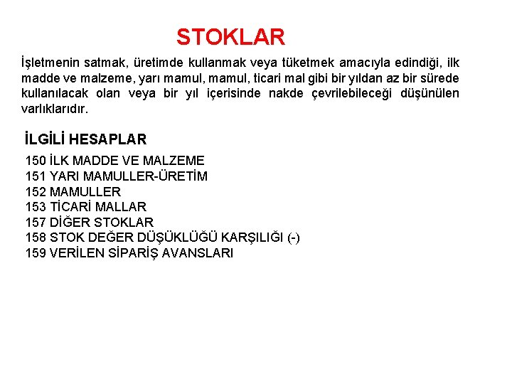 STOKLAR İşletmenin satmak, üretimde kullanmak veya tüketmek amacıyla edindiği, ilk madde ve malzeme, yarı