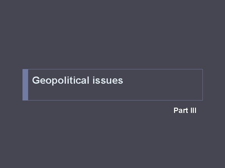 Geopolitical issues Part III 
