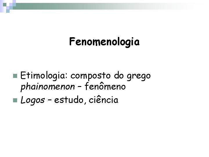 Fenomenologia Etimologia: composto do grego phainomenon – fenômeno n Logos – estudo, ciência n