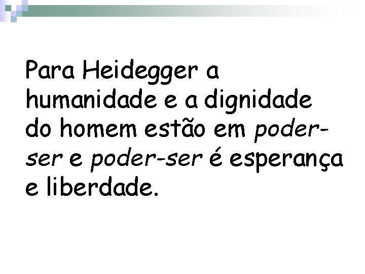 Para Heidegger a humanidade e a dignidade do homem estão em poderser e poder-ser