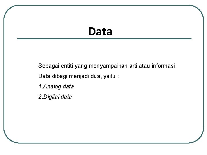 Data Sebagai entiti yang menyampaikan arti atau informasi. Data dibagi menjadi dua, yaitu :