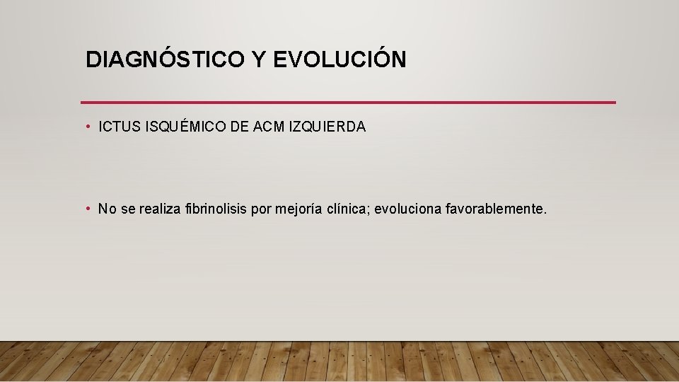 DIAGNÓSTICO Y EVOLUCIÓN • ICTUS ISQUÉMICO DE ACM IZQUIERDA • No se realiza fibrinolisis