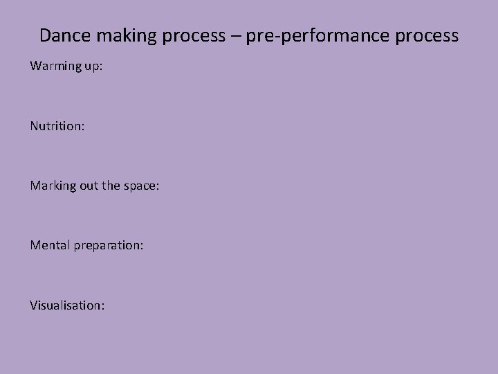 Dance making process – pre-performance process Warming up: Nutrition: Marking out the space: Mental